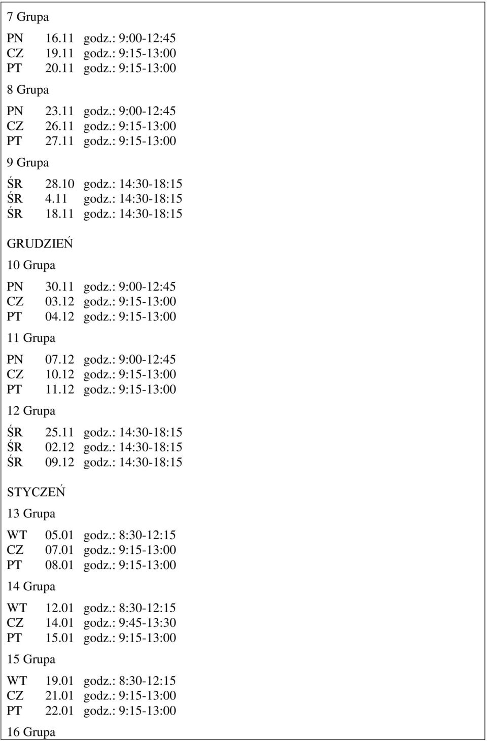 12 godz.: 9:15-13:00 PT 11.12 godz.: 9:15-13:00 12 Grupa ŚR 25.11 godz.: 14:30-18:15 ŚR 02.12 godz.: 14:30-18:15 ŚR 09.12 godz.: 14:30-18:15 STYCZEŃ 13 Grupa WT 05.01 godz.: 8:30-12:15 CZ 07.01 godz.: 9:15-13:00 PT 08.