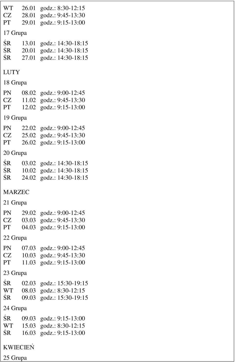 02 godz.: 14:30-18:15 ŚR 24.02 godz.: 14:30-18:15 MARZEC 21 Grupa PN 29.02 godz.: 9:00-12:45 CZ 03.03 godz.: 9:45-13:30 PT 04.03 godz.: 9:15-13:00 22 Grupa PN 07.03 godz.: 9:00-12:45 CZ 10.03 godz.: 9:45-13:30 PT 11.