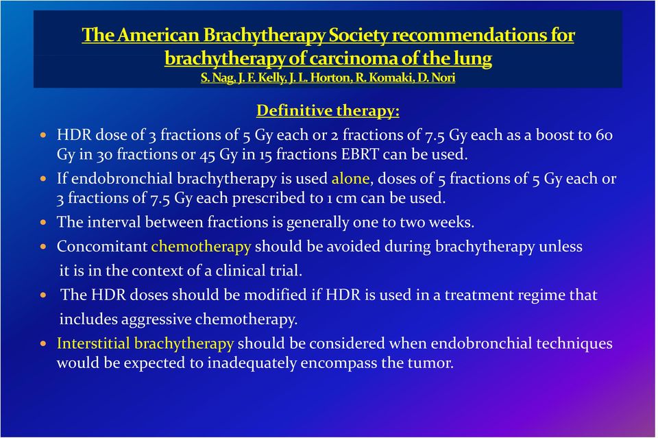 The interval lbt between fractions is generally one to two weeks. Concomitant chemotherapy should be avoided during brachytherapy unless it is in the context of a clinical trial.