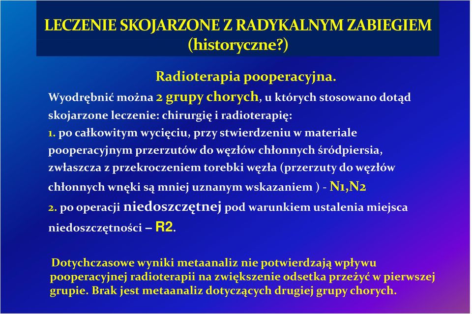 (przerzuty do węzłów chłonnych wnęki są mniej uznanym wskazaniem ) N1,N2 2. po operacji niedoszczętnej pod warunkiem ustalenia miejsca niedoszczętności R2.