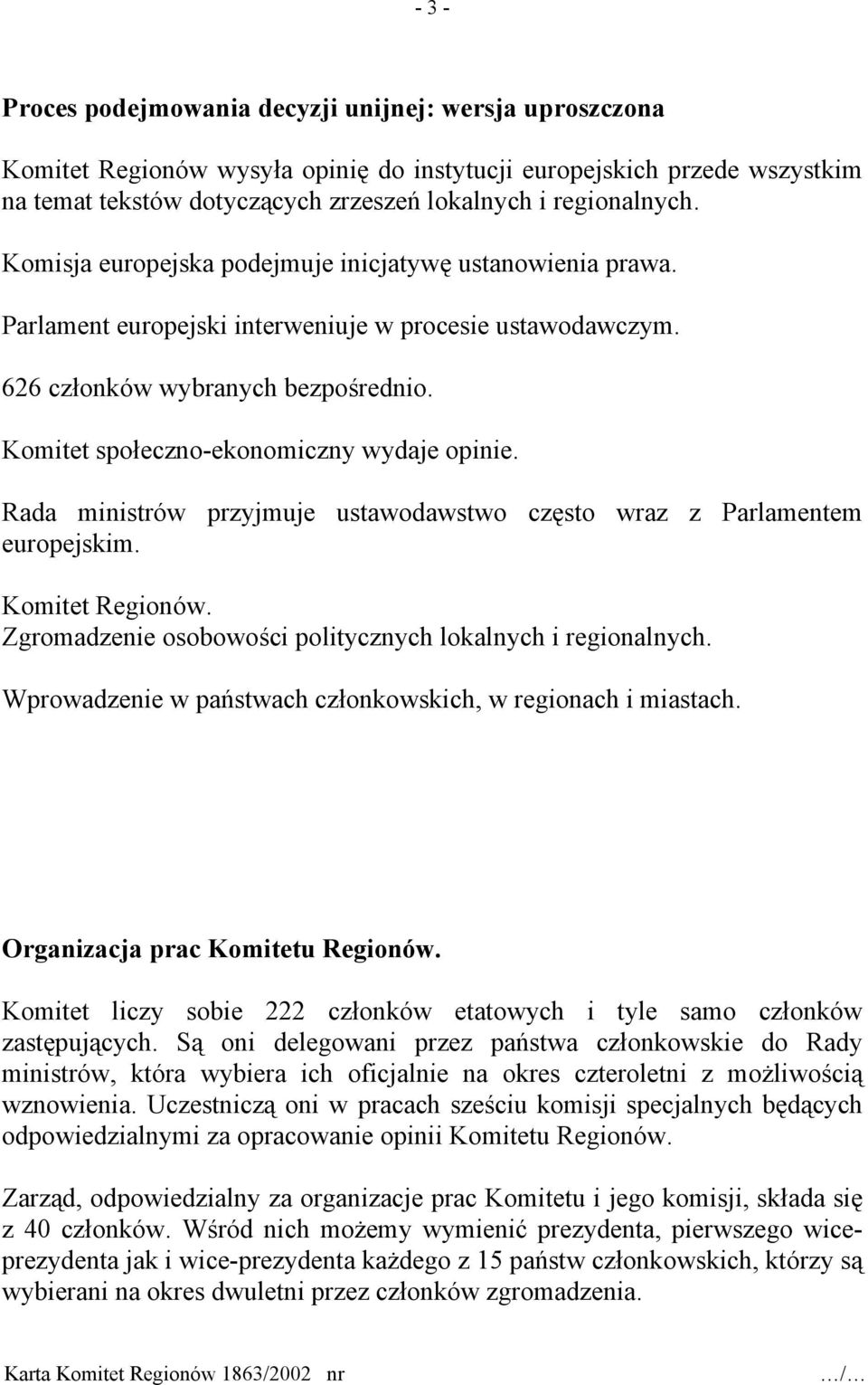 Komitet społeczno-ekonomiczny wydaje opinie. Rada ministrów przyjmuje ustawodawstwo często wraz z Parlamentem europejskim. Komitet Regionów.