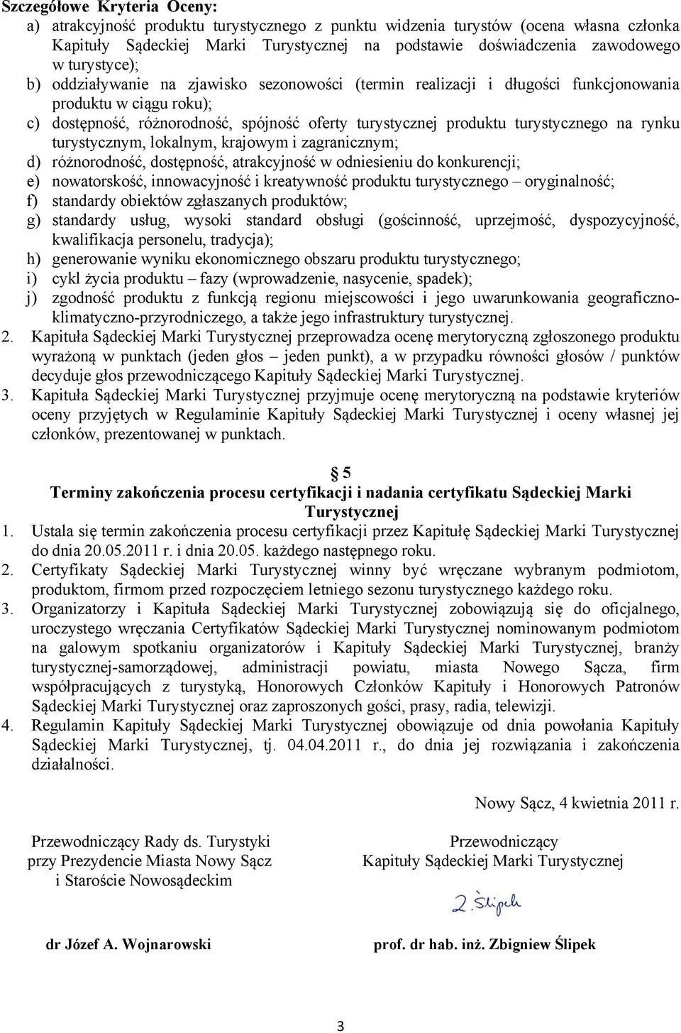 turystycznego na rynku turystycznym, lokalnym, krajowym i zagranicznym; d) różnorodność, dostępność, atrakcyjność w odniesieniu do konkurencji; e) nowatorskość, innowacyjność i kreatywność produktu
