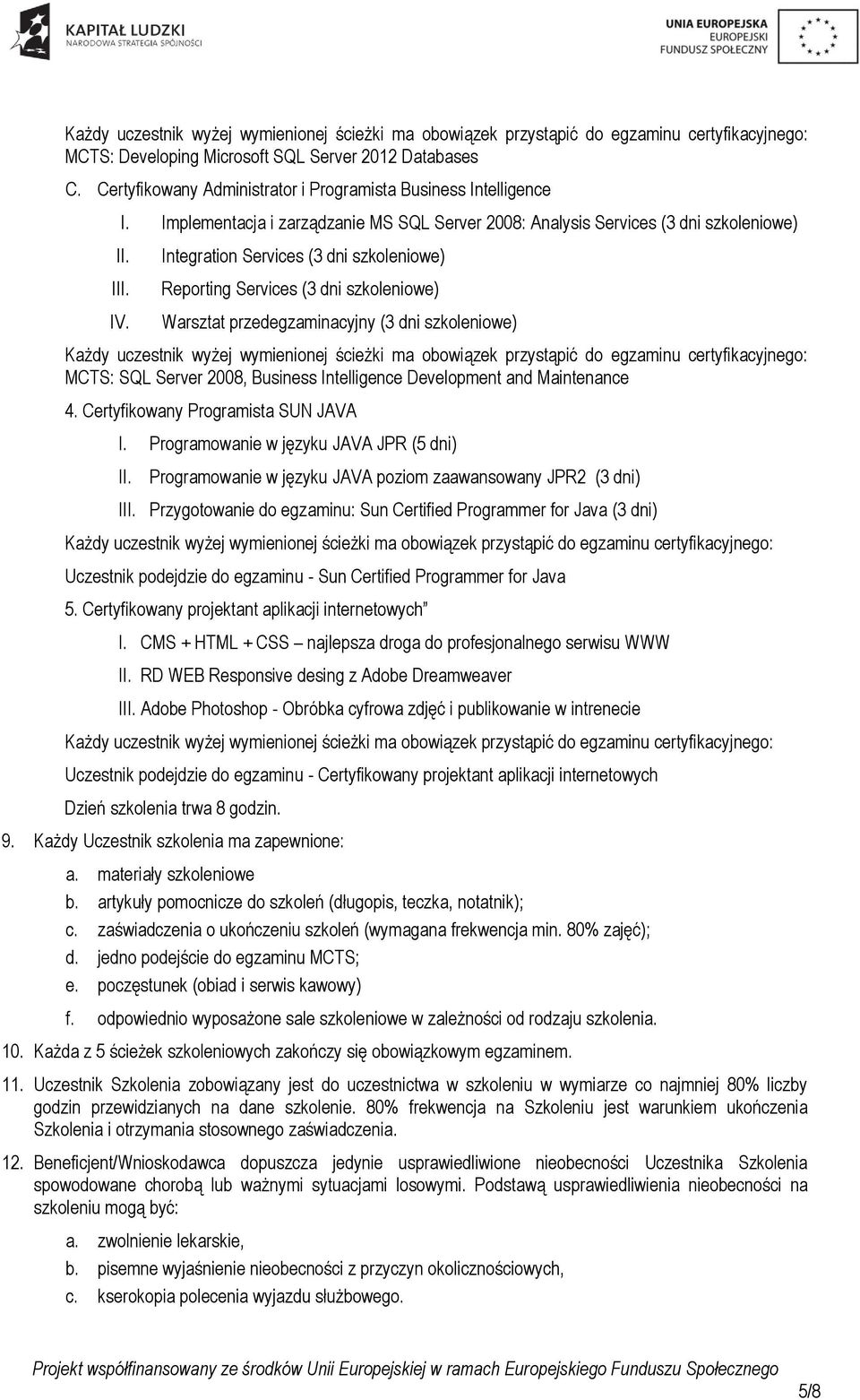 Integration Services (3 dni szkoleniowe) Reporting Services (3 dni szkoleniowe) Warsztat przedegzaminacyjny (3 dni szkoleniowe) Każdy uczestnik wyżej wymienionej ścieżki ma obowiązek przystąpić do