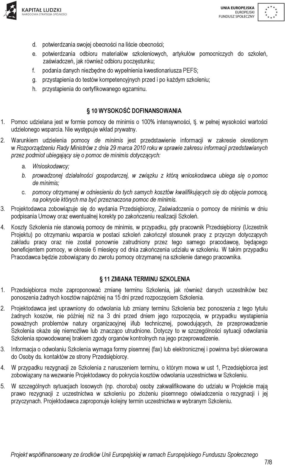 10 WYSOKOŚĆ DOFINANSOWANIA 1. Pomoc udzielana jest w formie pomocy de minimis o 100% intensywności, tj. w pełnej wysokości wartości udzielonego wsparcia. Nie występuje wkład prywatny. 2.