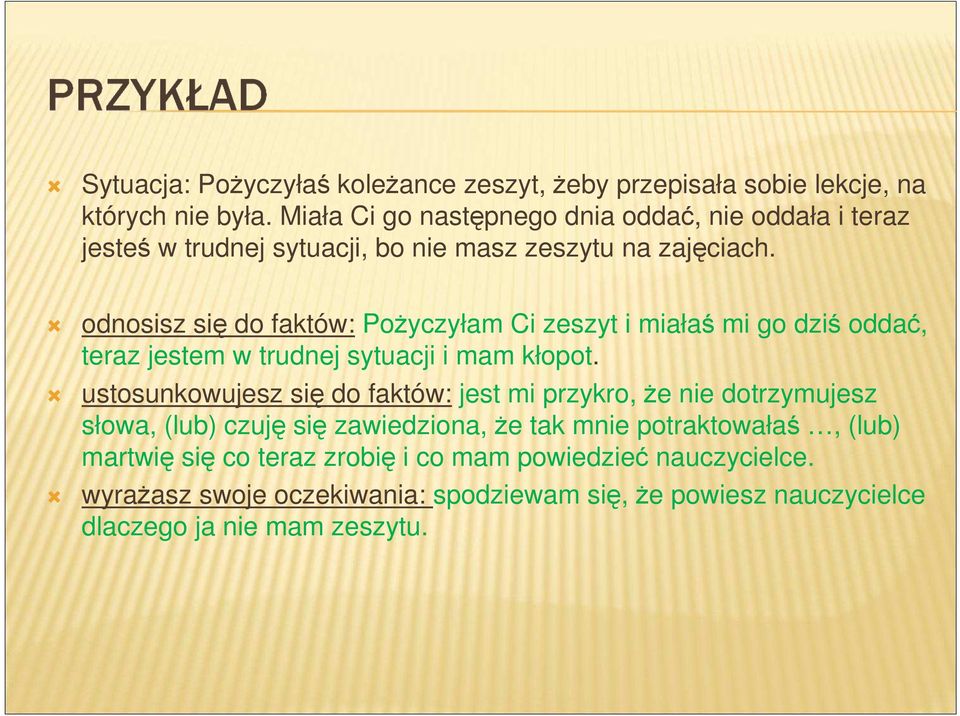 odnosisz się do faktów: Pożyczyłam Ci zeszyt i miałaś mi go dziś oddać, teraz jestem w trudnej sytuacji i mam kłopot.