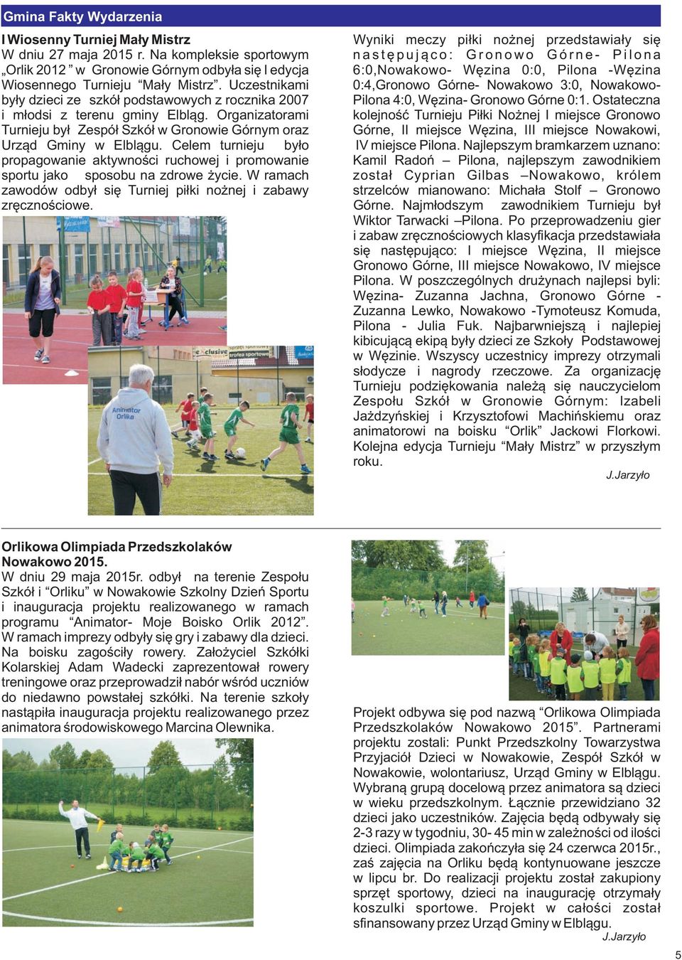 Ma³y Mistrz. Uczestnikami 0:4,Gronowo Górne- Nowakowo 3:0, Nowakowoby³y dzieci ze szkó³ podstawowych z rocznika 2007 Pilona 4:0, Wêzina- Gronowo Górne 0:1. Ostateczna i m³odsi z terenu gminy Elbl¹g.