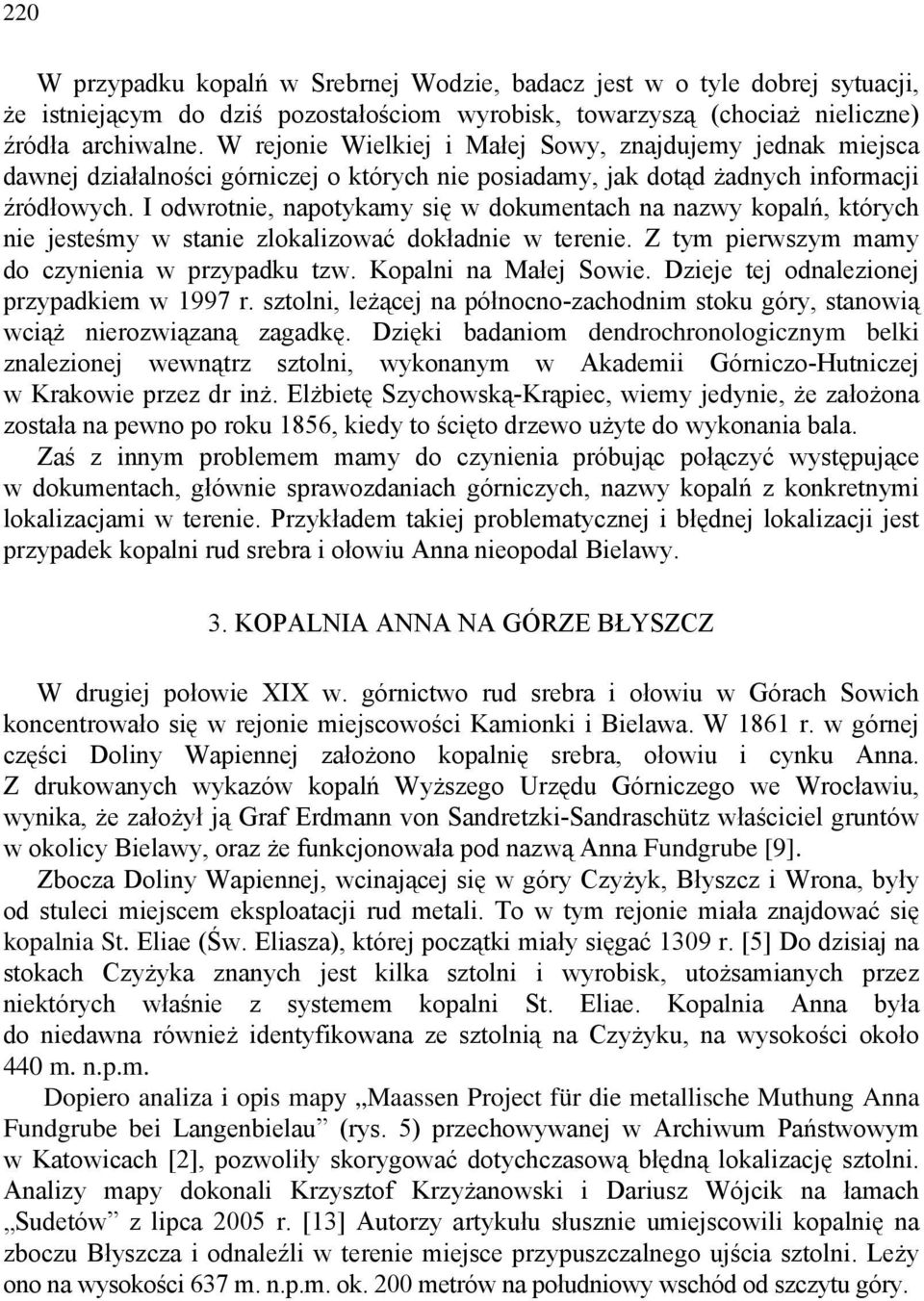 I odwrotnie, napotykamy się w dokumentach na nazwy kopalń, których nie jesteśmy w stanie zlokalizować dokładnie w terenie. Z tym pierwszym mamy do czynienia w przypadku tzw. Kopalni na Małej Sowie.