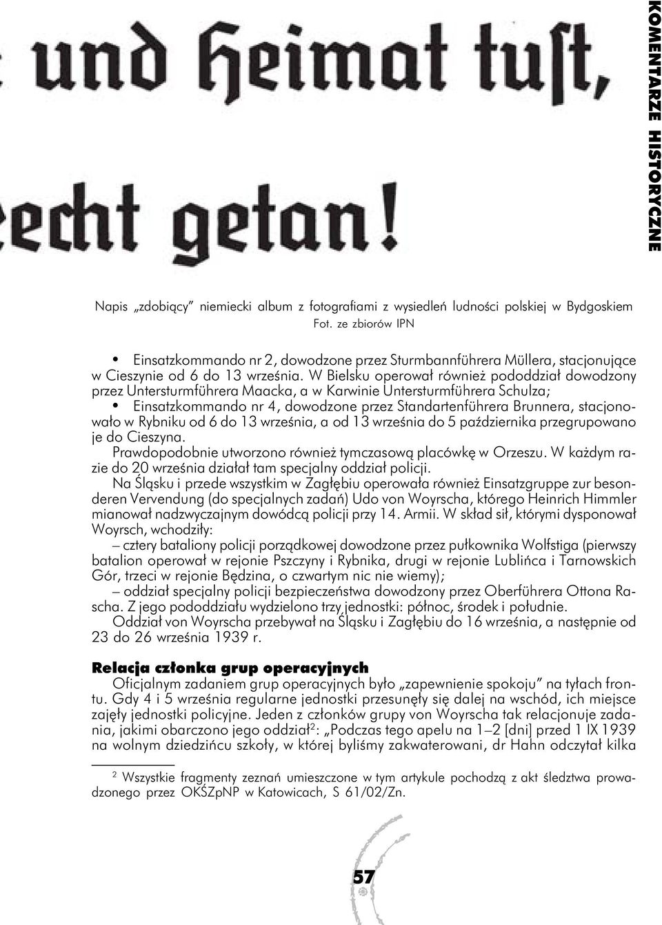 W Bielsku operował również pododdział dowodzony przez Untersturmführera Maacka, a w Karwinie Untersturmführera Schulza; Einsatzkommando nr 4, dowodzone przez Standartenführera Brunnera, stacjonowało