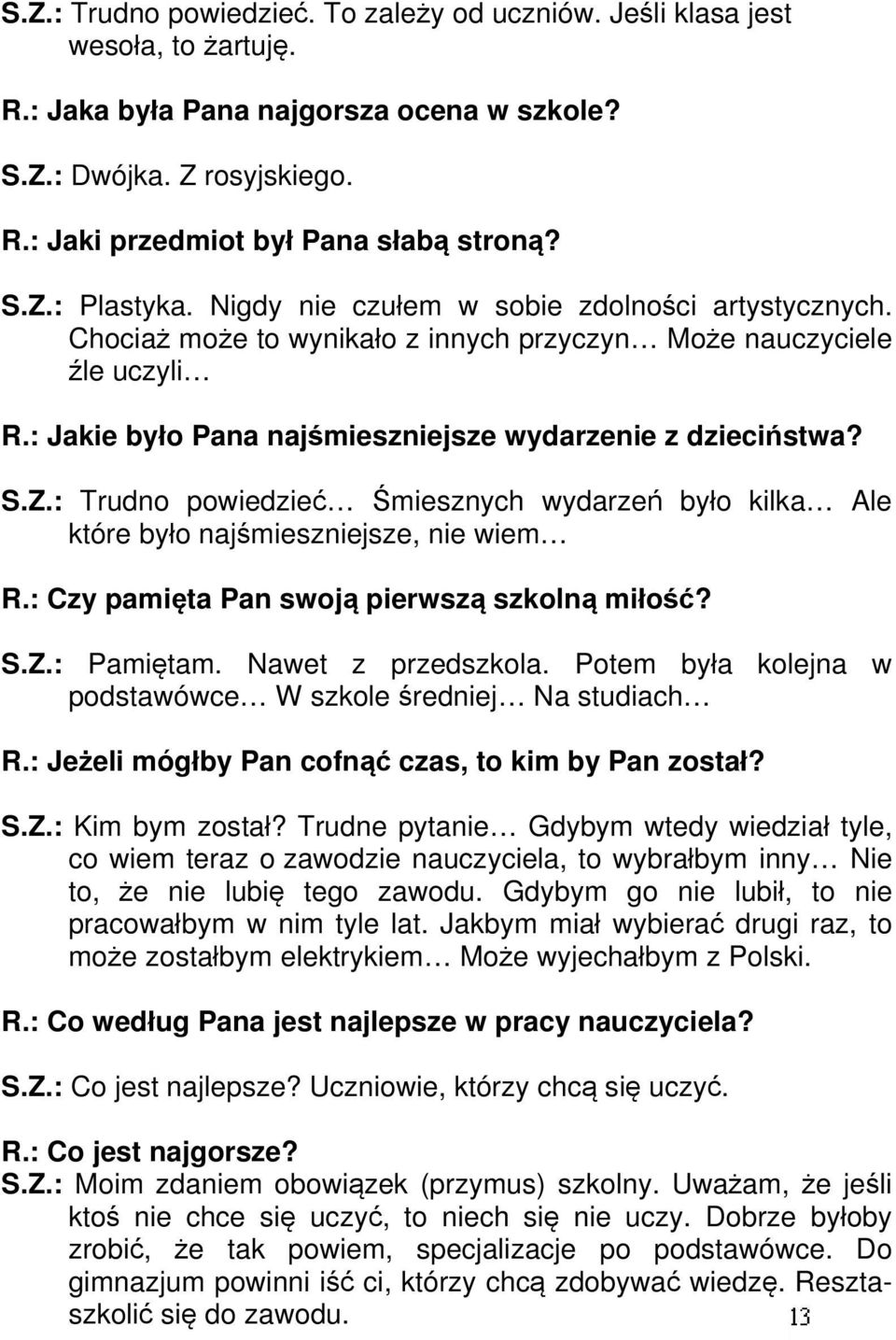 S.Z.: Trudno powiedzieć Śmiesznych wydarzeń było kilka Ale które było najśmieszniejsze, nie wiem R.: Czy pamięta Pan swoją pierwszą szkolną miłość? S.Z.: Pamiętam. Nawet z przedszkola.