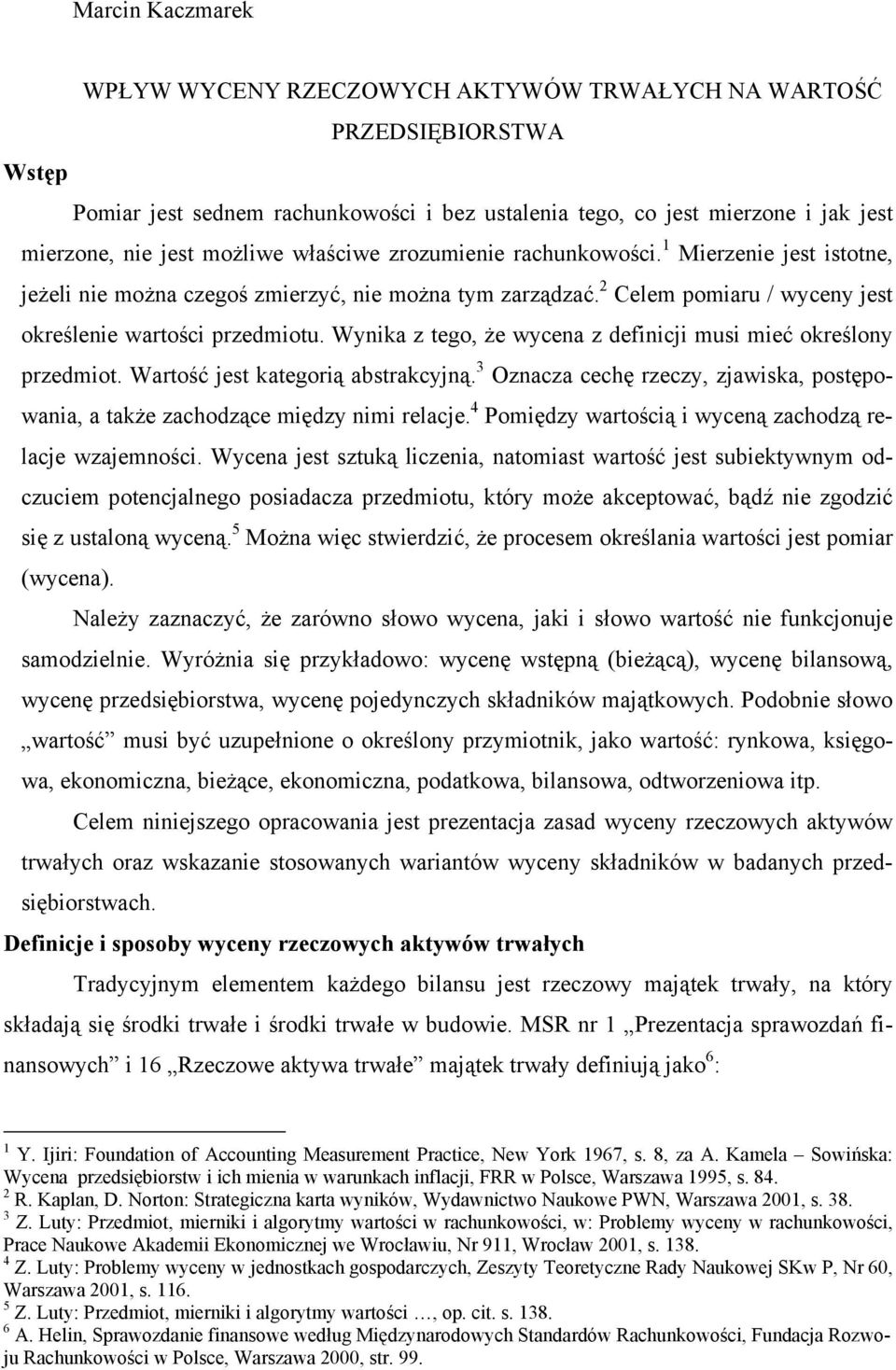 Wynika z tego, że wycena z definicji musi mieć określony przedmiot. Wartość jest kategorią abstrakcyjną. 3 Oznacza cechę rzeczy, zjawiska, postępowania, a także zachodzące między nimi relacje.