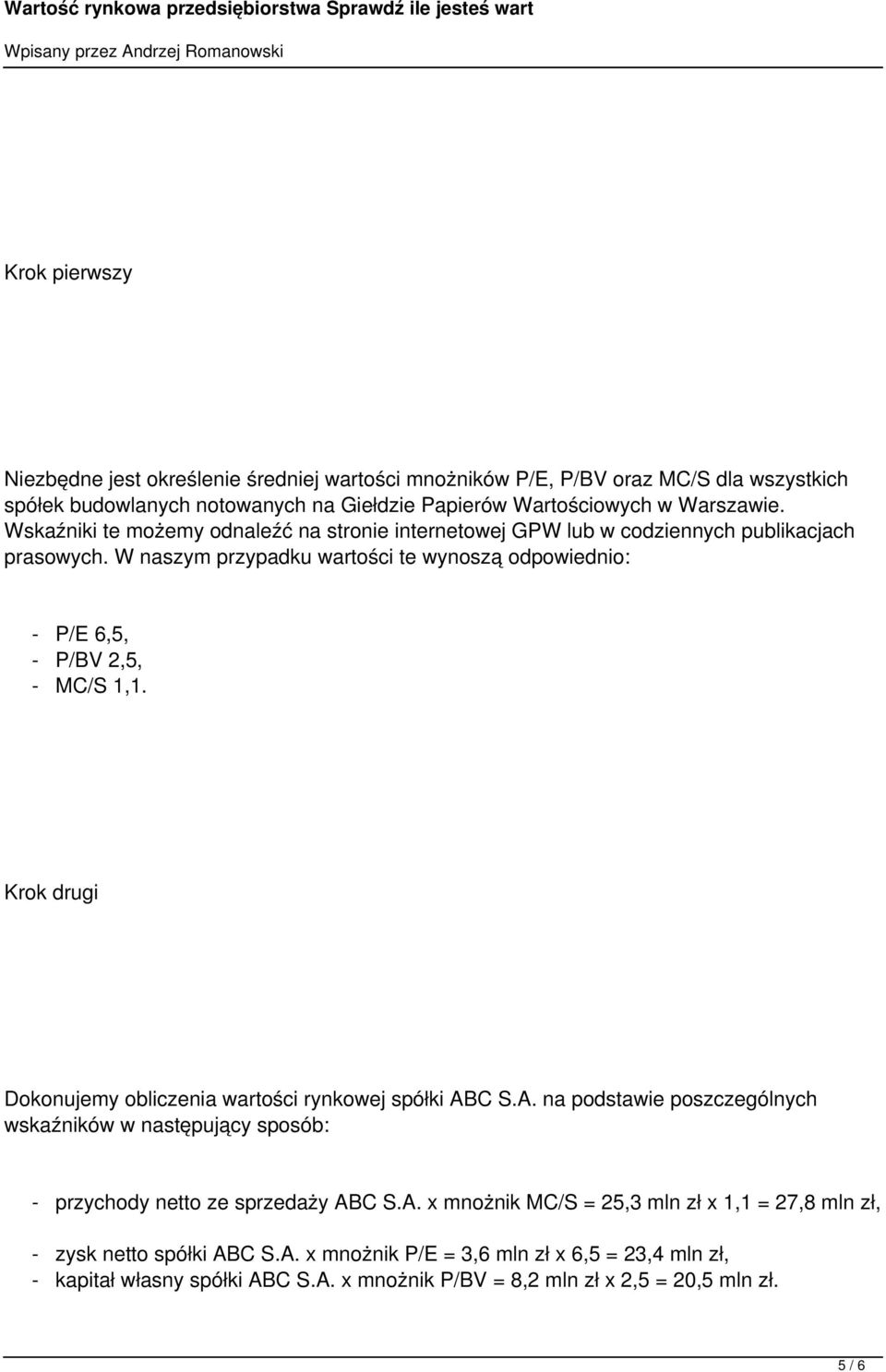 Krok drugi Dokonujemy obliczenia wartości rynkowej spółki ABC S.A. na podstawie poszczególnych wskaźników w następujący sposób: - przychody netto ze sprzedaży ABC S.A. x mnożnik MC/S = 25,3 mln zł x 1,1 = 27,8 mln zł, - zysk netto spółki ABC S.