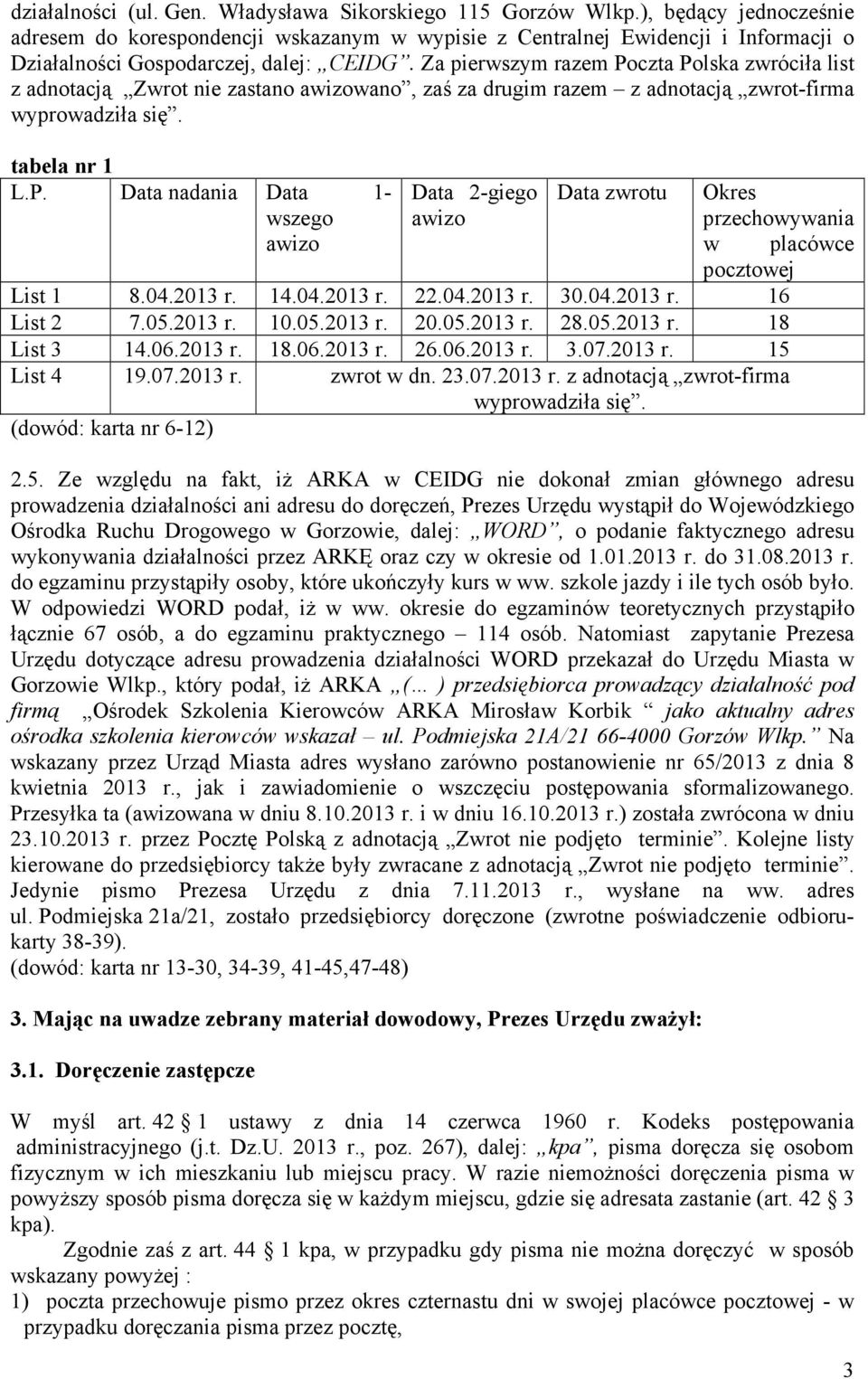 Za pierwszym razem Poczta Polska zwróciła list z adnotacją Zwrot nie zastano awizowano, zaś za drugim razem z adnotacją zwrot-firma wyprowadziła się. tabela nr 1 L.P. Data nadania Data 1- wszego awizo Data 2-giego awizo Data zwrotu Okres przechowywania w placówce pocztowej List 1 8.