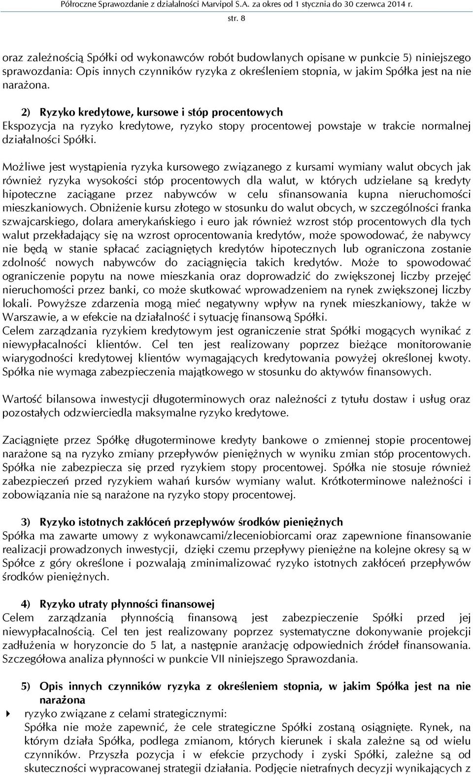 Możliwe jest wystąpienia ryzyka kursowego związanego z kursami wymiany walut obcych jak również ryzyka wysokości stóp procentowych dla walut, w których udzielane są kredyty hipoteczne zaciągane przez