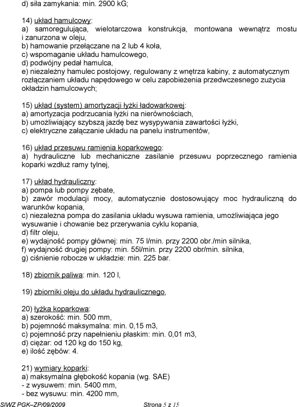 d) podwójny pedał hamulca, e) niezależny hamulec postojowy, regulowany z wnętrza kabiny, z automatycznym rozłączaniem układu napędowego w celu zapobieżenia przedwczesnego zużycia okładzin