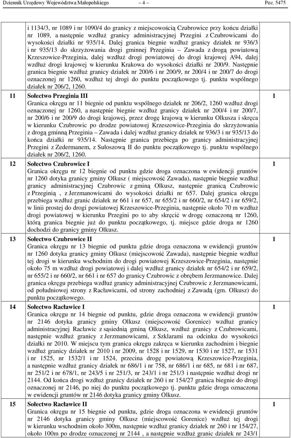 Dalej granica biegnie wzdłuż granicy działek nr 936/3 i nr 935/3 do skrzyżowania drogi gminnej Przeginia Zawada z drogą powiatową Krzeszowice-Przeginia, dalej wzdłuż drogi powiatowej do drogi