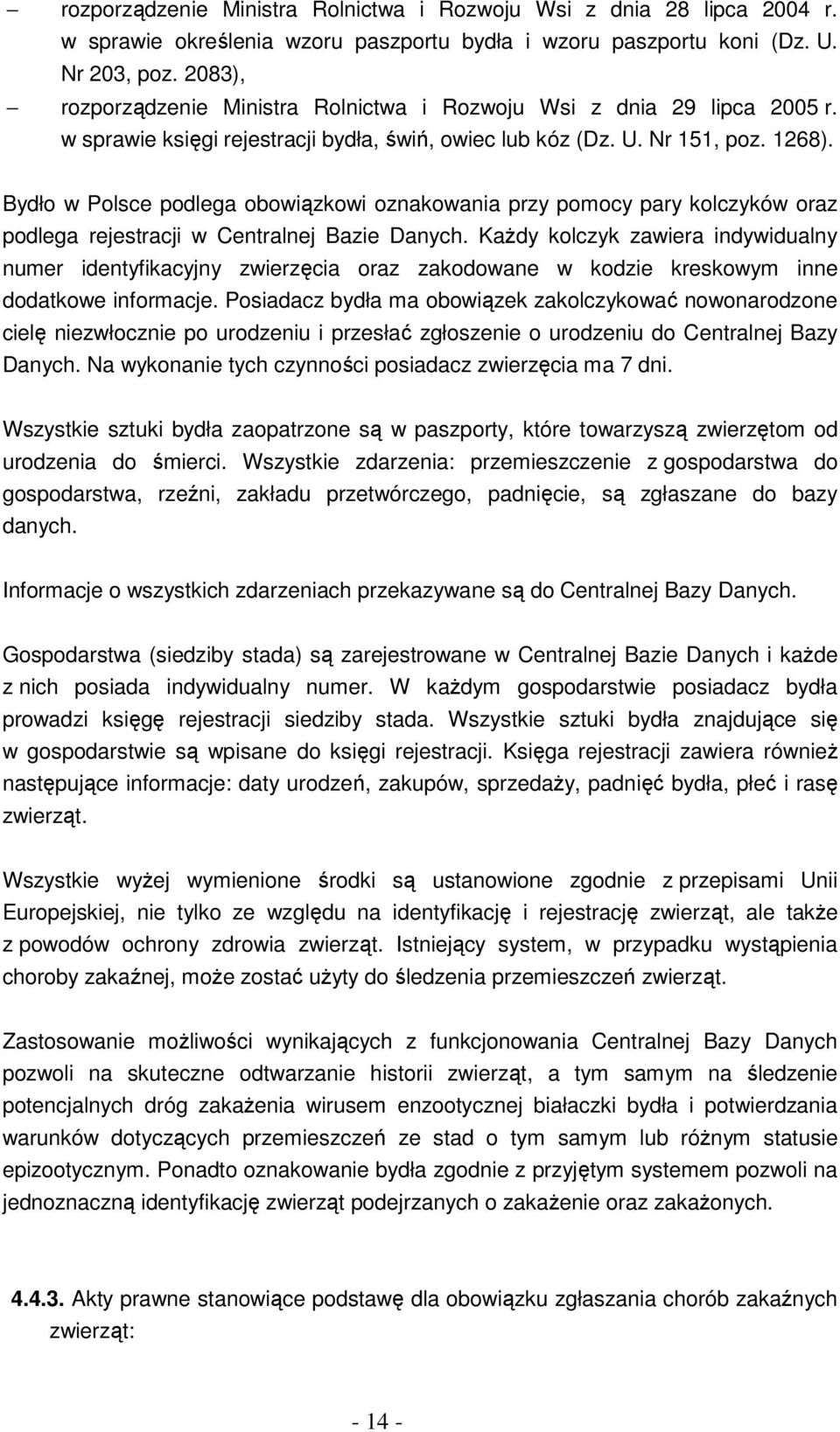Bydło w Polsce podlega obowiązkowi oznakowania przy pomocy pary kolczyków oraz podlega rejestracji w Centralnej Bazie Danych.