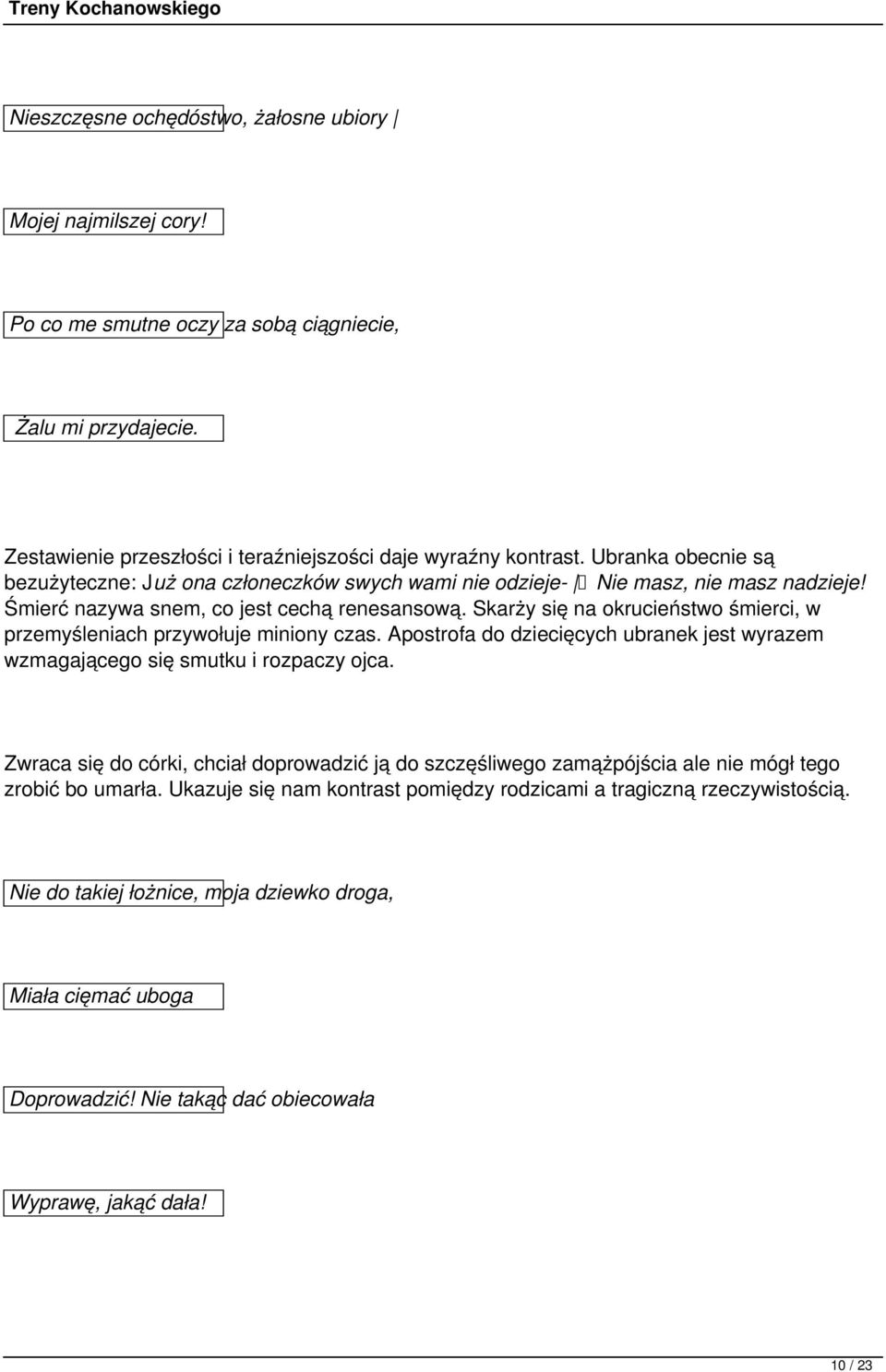 Skarży się na okrucieństwo śmierci, w przemyśleniach przywołuje miniony czas. Apostrofa do dziecięcych ubranek jest wyrazem wzmagającego się smutku i rozpaczy ojca.