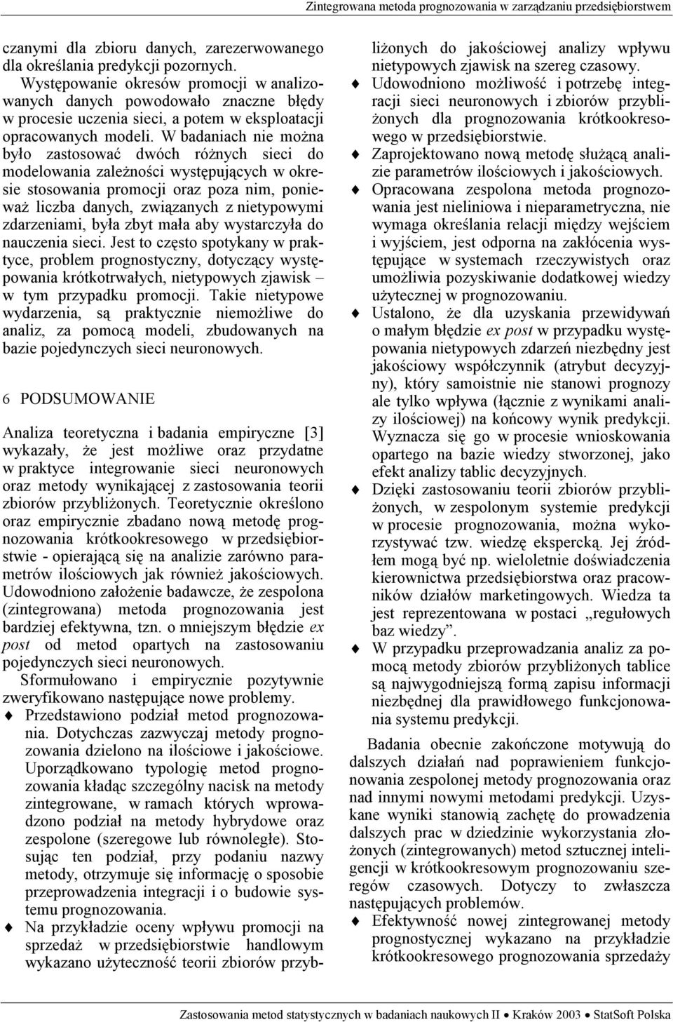 W badaniach nie można było zastosować dwóch różnych sieci do modelowania zależności występujących w okresie stosowania promocji oraz poza nim, ponieważ liczba danych, związanych z nietypowymi