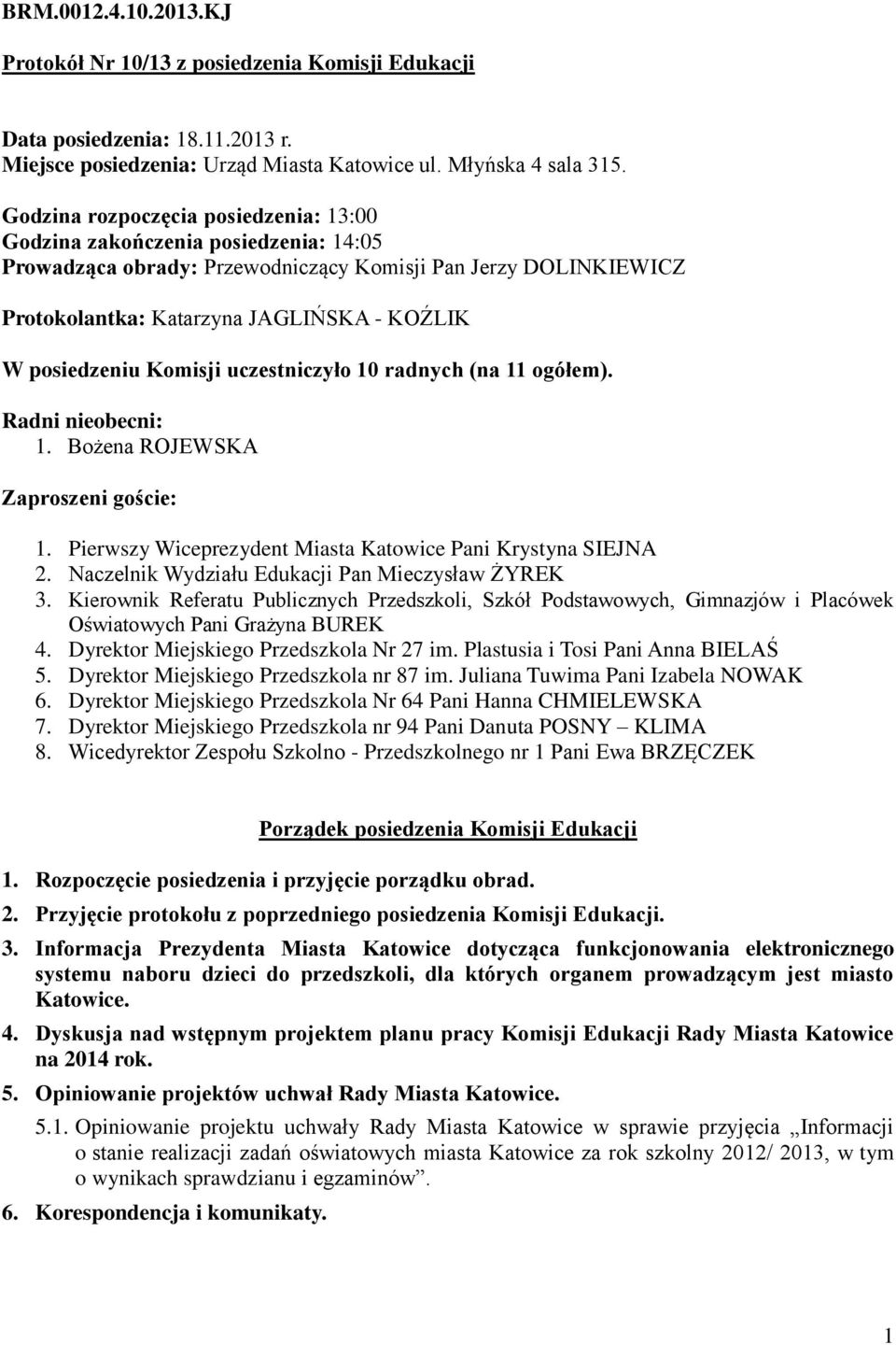 posiedzeniu Komisji uczestniczyło 10 radnych (na 11 ogółem). Radni nieobecni: 1. Bożena ROJEWSKA Zaproszeni goście: 1. Pierwszy Wiceprezydent Miasta Katowice Pani Krystyna SIEJNA 2.