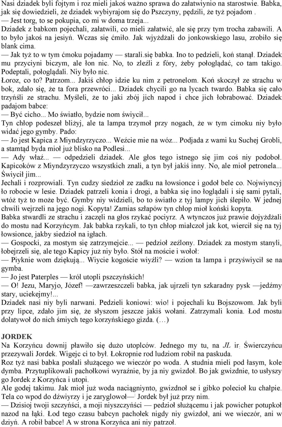 Jak wjyżdżali do jonkowskiego lasu, zrobiło się blank cima. Jak tyż to w tym ćmoku pojadamy starali.się babka. Ino to pedzieli, koń stanął. Dziadek mu przyciyni biczym, ale łon nic.