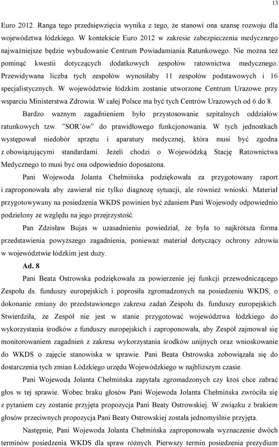 Nie można też pominąć kwestii dotyczących dodatkowych zespołów ratownictwa medycznego. Przewidywana liczba tych zespołów wynosiłaby 11 zespołów podstawowych i 16 specjalistycznych.