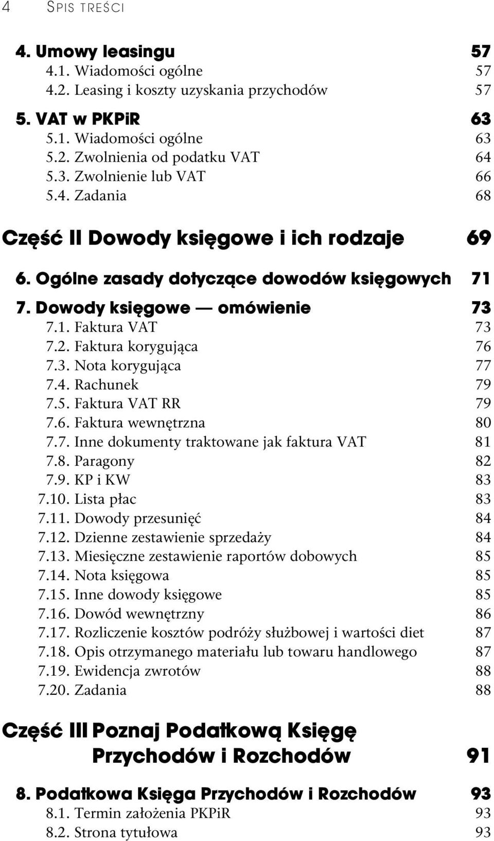 4. Rachunek 79 7.5. Faktura VAT RR 79 7.6. Faktura wewnętrzna 80 7.7. Inne dokumenty traktowane jak faktura VAT 81 7.8. Paragony 82 7.9. KP i KW 83 7.10. Lista płac 83 7.11. Dowody przesunięć 84 7.12.