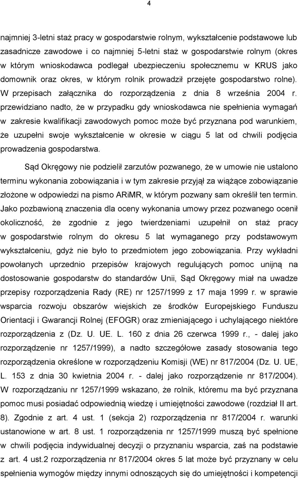 przewidziano nadto, że w przypadku gdy wnioskodawca nie spełnienia wymagań w zakresie kwalifikacji zawodowych pomoc może być przyznana pod warunkiem, że uzupełni swoje wykształcenie w okresie w ciągu