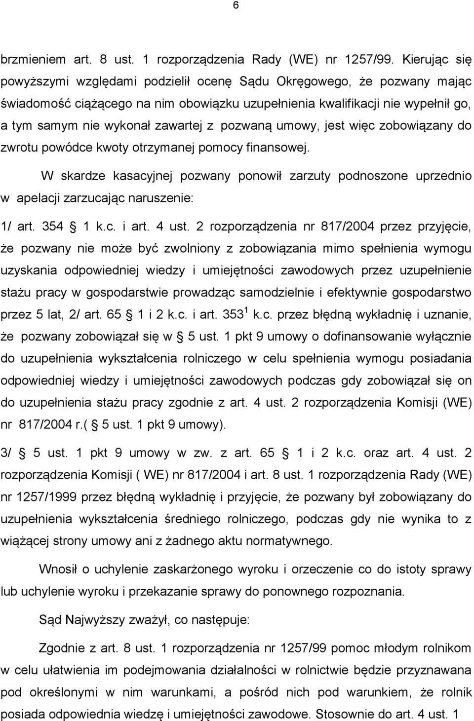 pozwaną umowy, jest więc zobowiązany do zwrotu powódce kwoty otrzymanej pomocy finansowej. W skardze kasacyjnej pozwany ponowił zarzuty podnoszone uprzednio w apelacji zarzucając naruszenie: 1/ art.