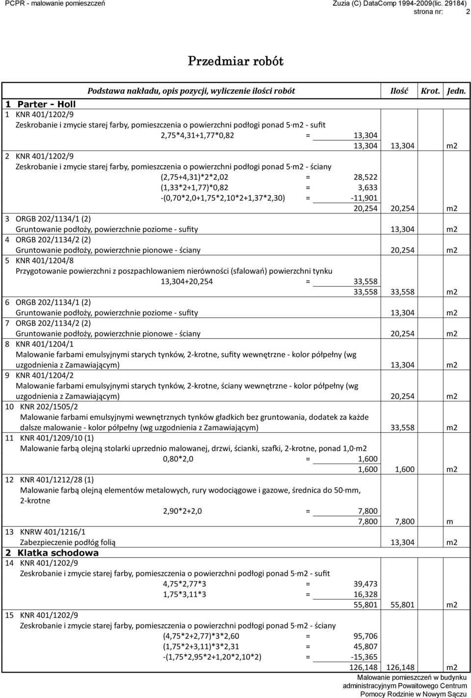 pionowe - ściany 20,254 m2 5 KNR 401/1204/8 13,304+20,254 = 33,558 33,558 33,558 m2 6 ORGB 202/1134/1 (2) Gruntowanie podłoży, powierzchnie poziome - sufity 13,304 m2 7 ORGB 202/1134/2 (2)