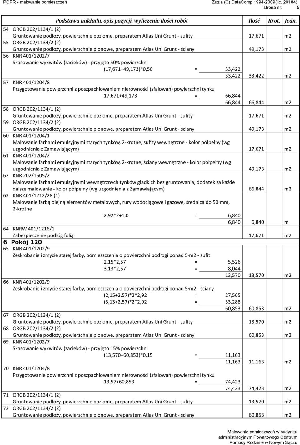 17,671+49,173 = 66,844 66,844 66,844 m2 58 ORGB 202/1134/1 (2) Gruntowanie podłoży, powierzchnie poziome, preparatem Atlas Uni Grunt - sufity 17,671 m2 59 ORGB 202/1134/2 (2) Gruntowanie podłoży,