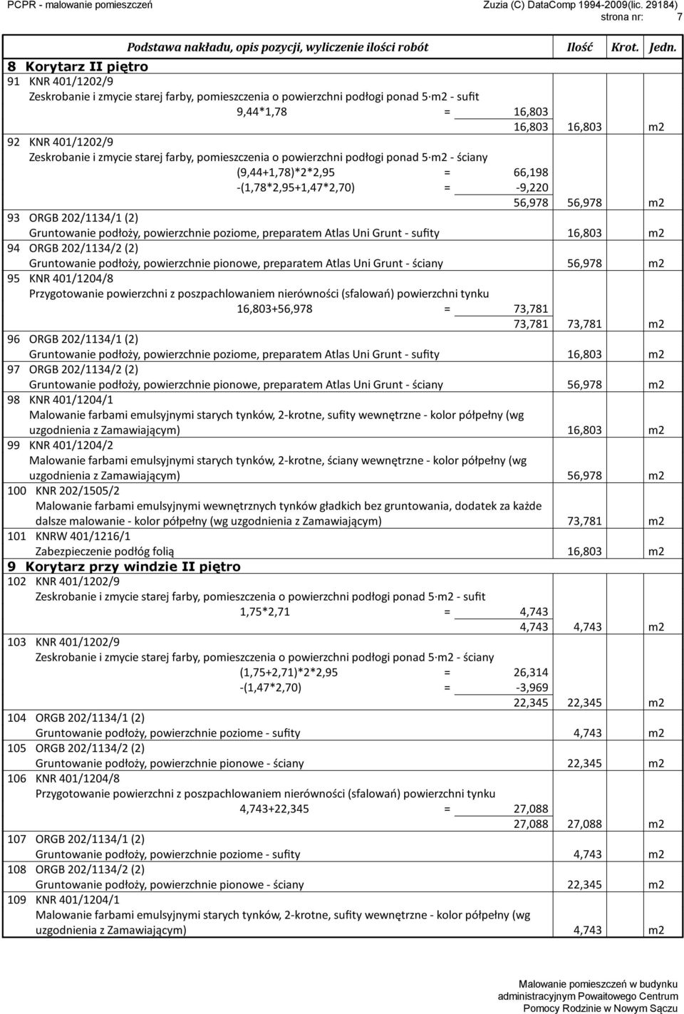 ściany 56,978 m2 95 KNR 401/1204/8 16,803+56,978 = 73,781 73,781 73,781 m2 96 ORGB 202/1134/1 (2) Gruntowanie podłoży, powierzchnie poziome, preparatem Atlas Uni Grunt - sufity 16,803 m2 97 ORGB