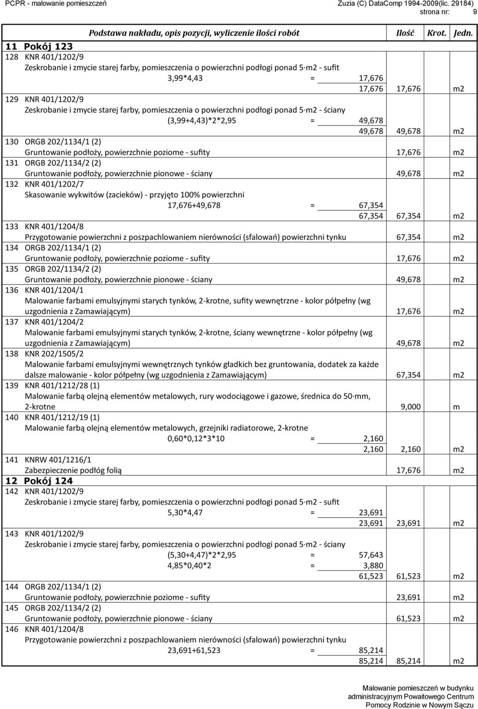 powierzchni 17,676+49,678 = 67,354 67,354 67,354 m2 133 KNR 401/1204/8 67,354 m2 134 ORGB 202/1134/1 (2) Gruntowanie podłoży, powierzchnie poziome - sufity 17,676 m2 135 ORGB 202/1134/2 (2)