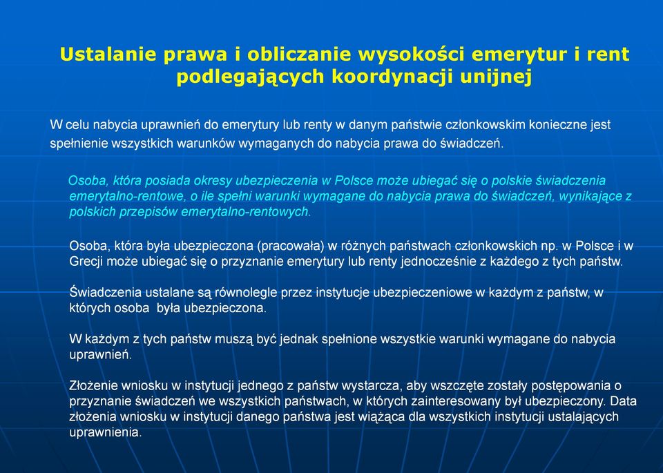 Osoba, która posiada okresy ubezpieczenia w Polsce może ubiegać się o polskie świadczenia emerytalno-rentowe, rentowe, o ile spełni warunki wymagane do nabycia prawa do świadczeń, wynikające z