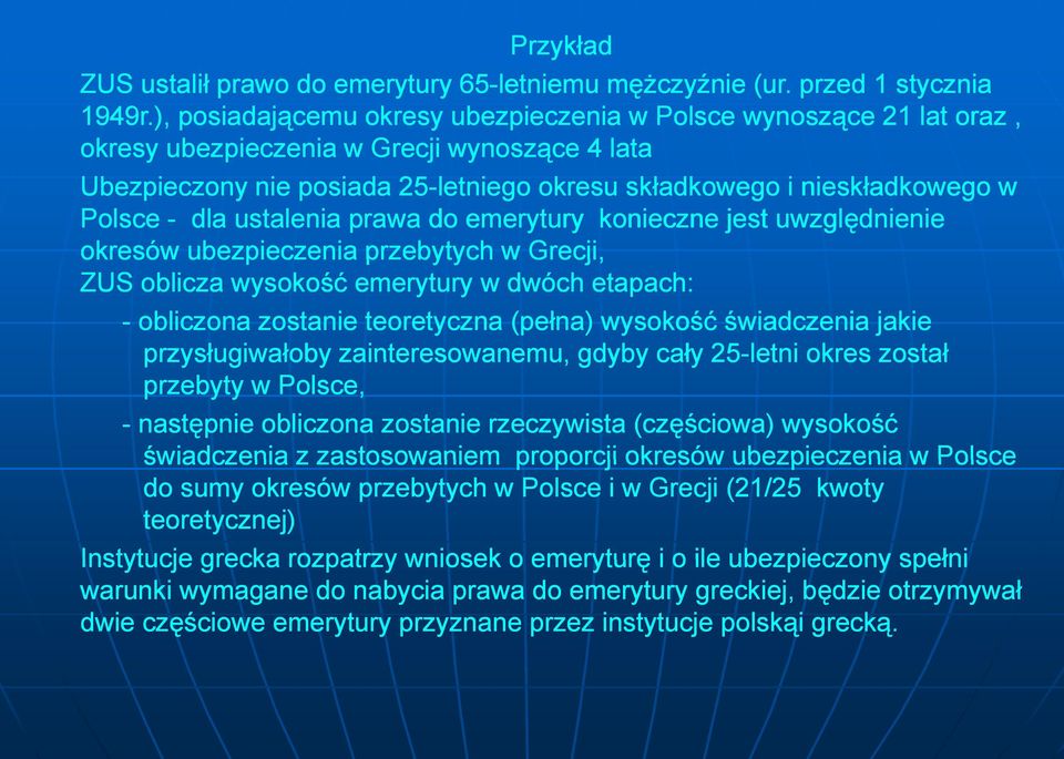 Polsce - dla ustalenia prawa do emerytury konieczne jest uwzględnienie okresów ubezpieczenia przebytych w Grecji, ZUS oblicza wysokość emerytury w dwóch etapach: - obliczona zostanie teoretyczna