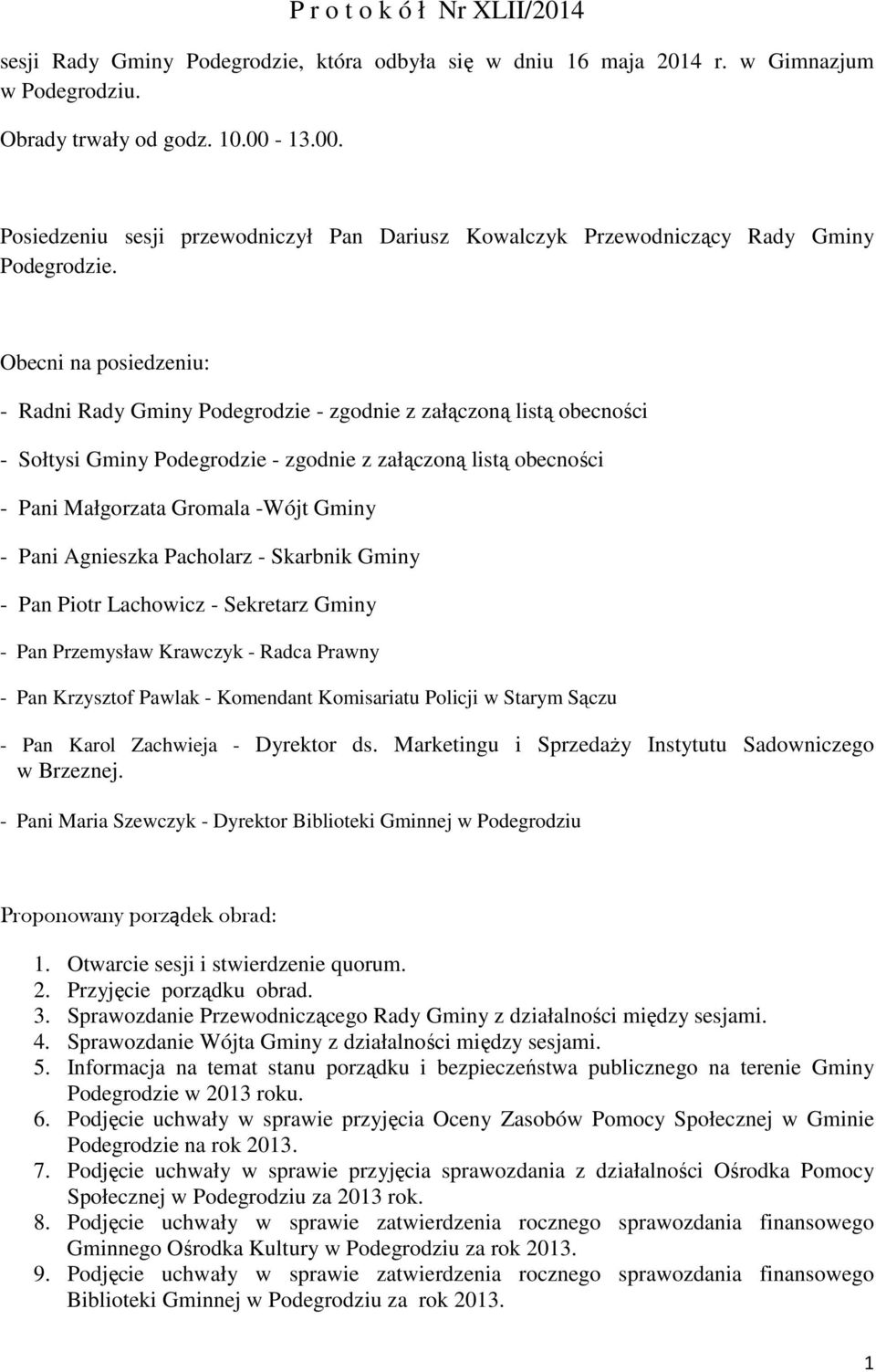 Obecni na posiedzeniu: - Radni Rady Gminy Podegrodzie - zgodnie z załączoną listą obecności - Sołtysi Gminy Podegrodzie - zgodnie z załączoną listą obecności - Pani Małgorzata Gromala -Wójt Gminy -