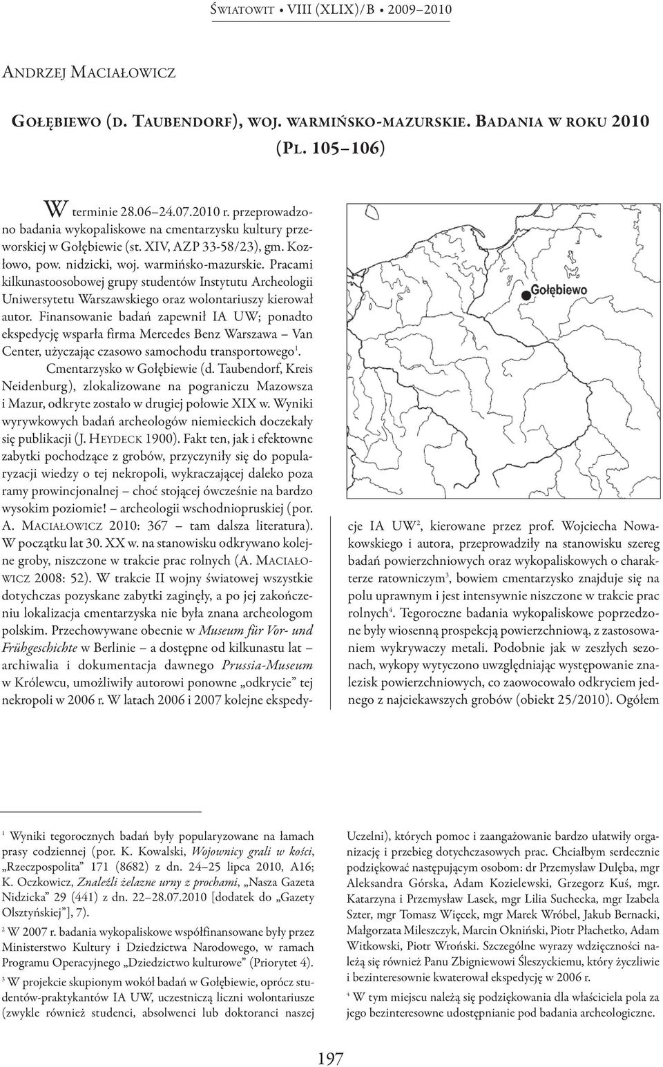 Pracami kilkunastoosobowej grupy studentów Instytutu Archeologii Uniwersytetu Warszawskiego oraz wolontariuszy kierował autor.