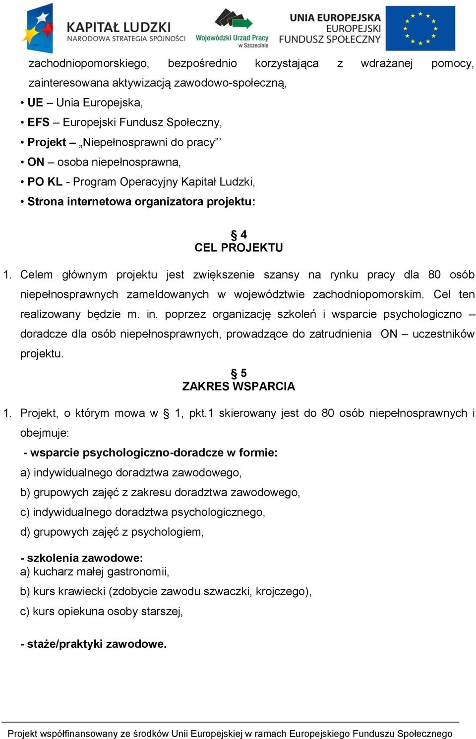 Celem głównym projektu jest zwiększenie szansy na rynku pracy dla 80 osób niepełnosprawnych zameldowanych w województwie zachodniopomorskim. Cel ten realizowany będzie m. in.