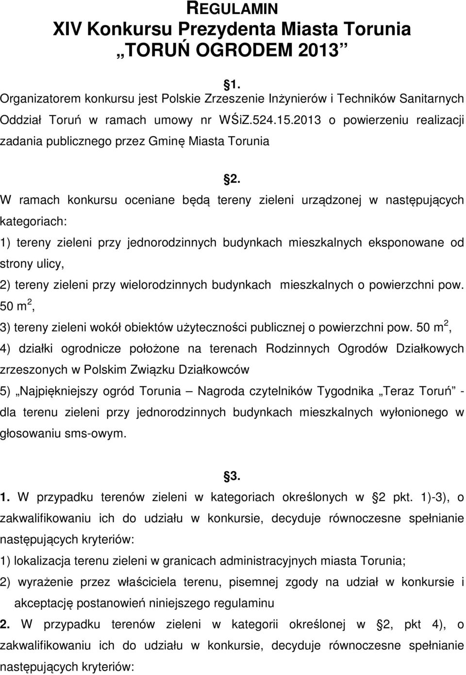 W ramach konkursu oceniane będą tereny zieleni urządzonej w następujących kategoriach: 1) tereny zieleni przy jednorodzinnych budynkach mieszkalnych eksponowane od strony ulicy, 2) tereny zieleni