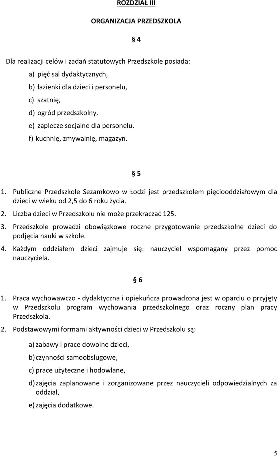 5 do 6 roku życia. 2. Liczba dzieci w Przedszkolu nie może przekraczać 125. 3. Przedszkole prowadzi obowiązkowe roczne przygotowanie przedszkolne dzieci do podjęcia nauki w szkole. 4.