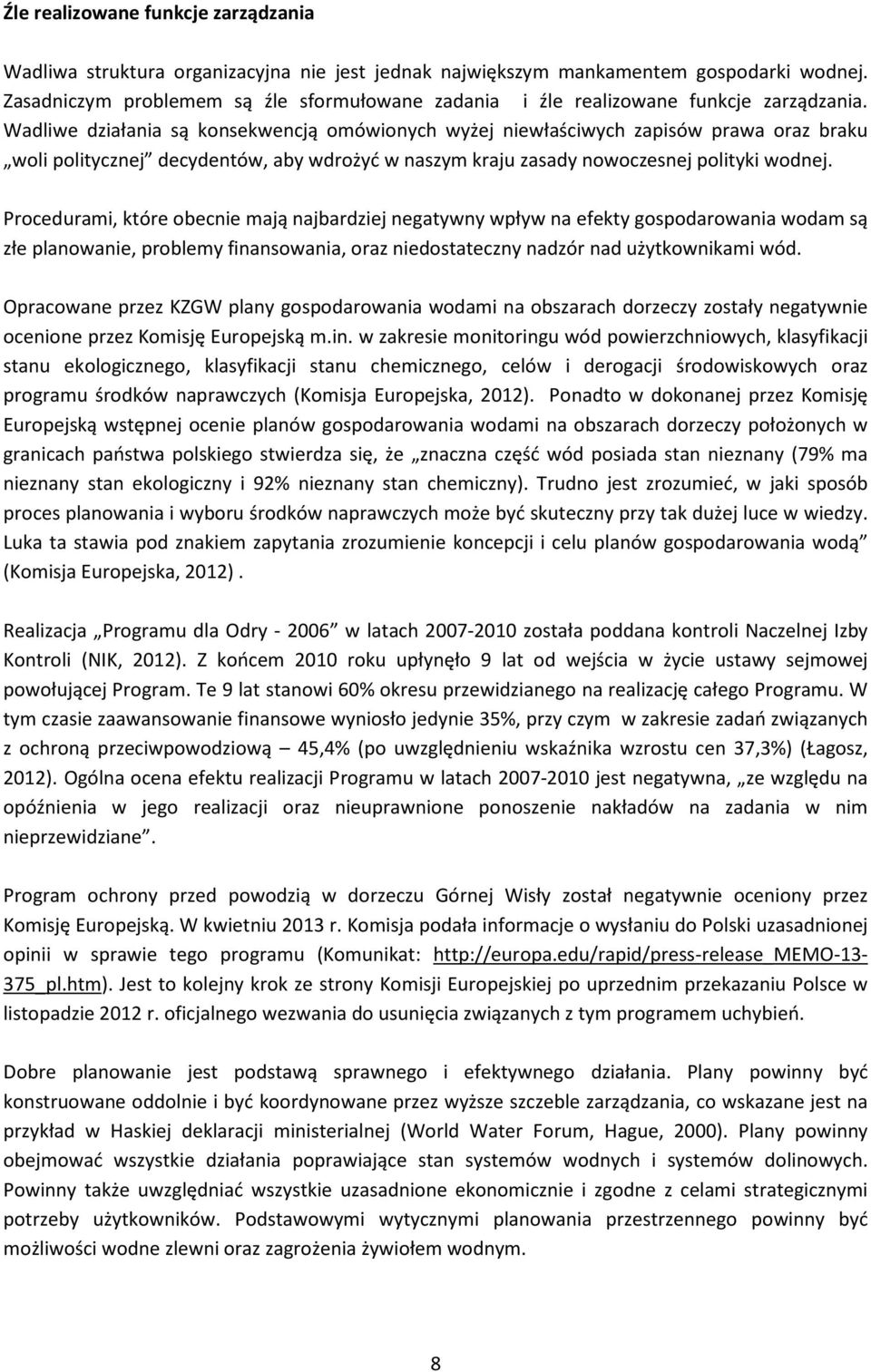 Wadliwe działania są konsekwencją omówionych wyżej niewłaściwych zapisów prawa oraz braku woli politycznej decydentów, aby wdrożyć w naszym kraju zasady nowoczesnej polityki wodnej.