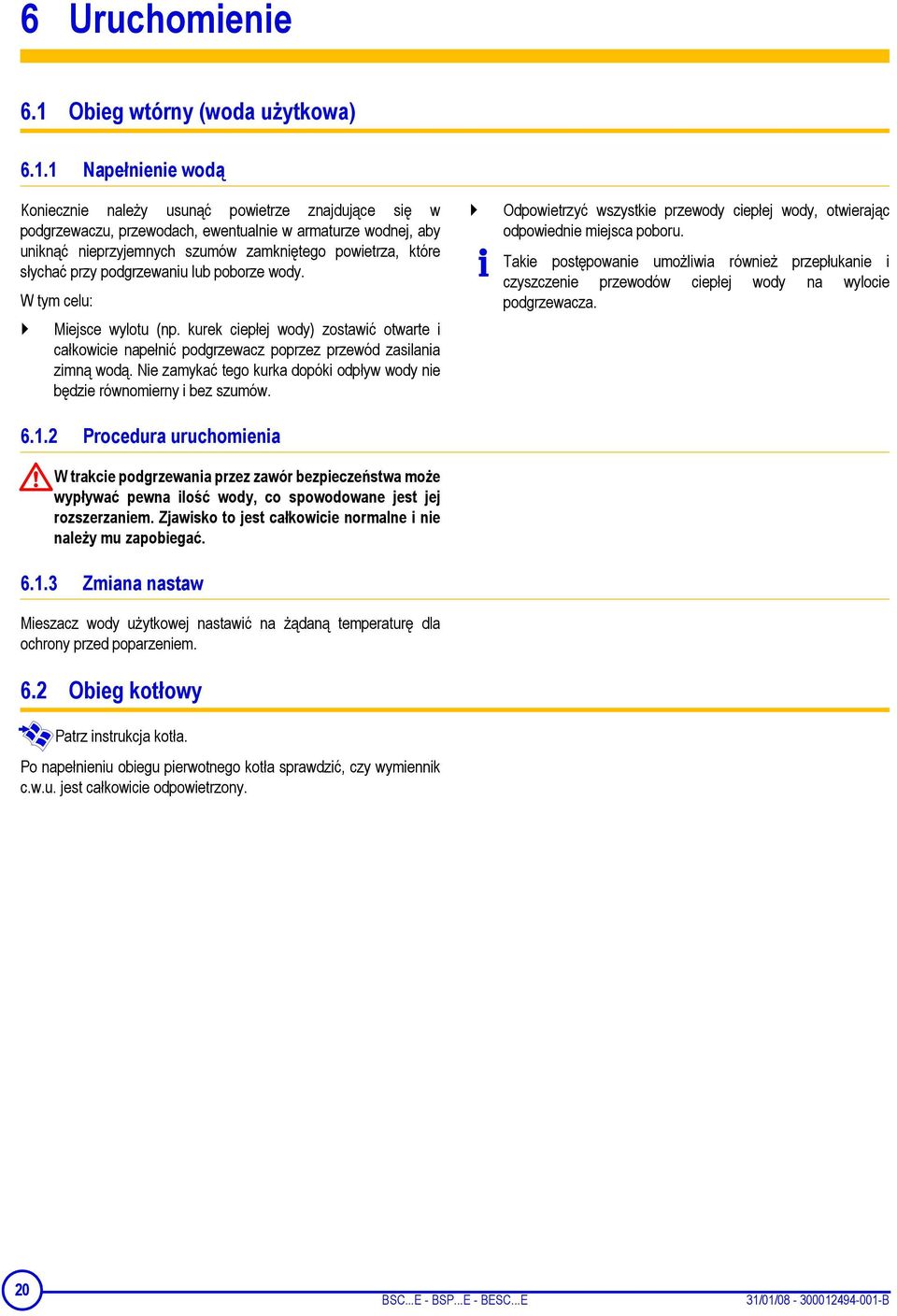 1 Napełnienie wodą Koniecznie należy usunąć powietrze znajdujące się w podgrzewaczu, przewodach, ewentualnie w armaturze wodnej, aby uniknąć nieprzyjemnych szumów zamkniętego powietrza, które słychać