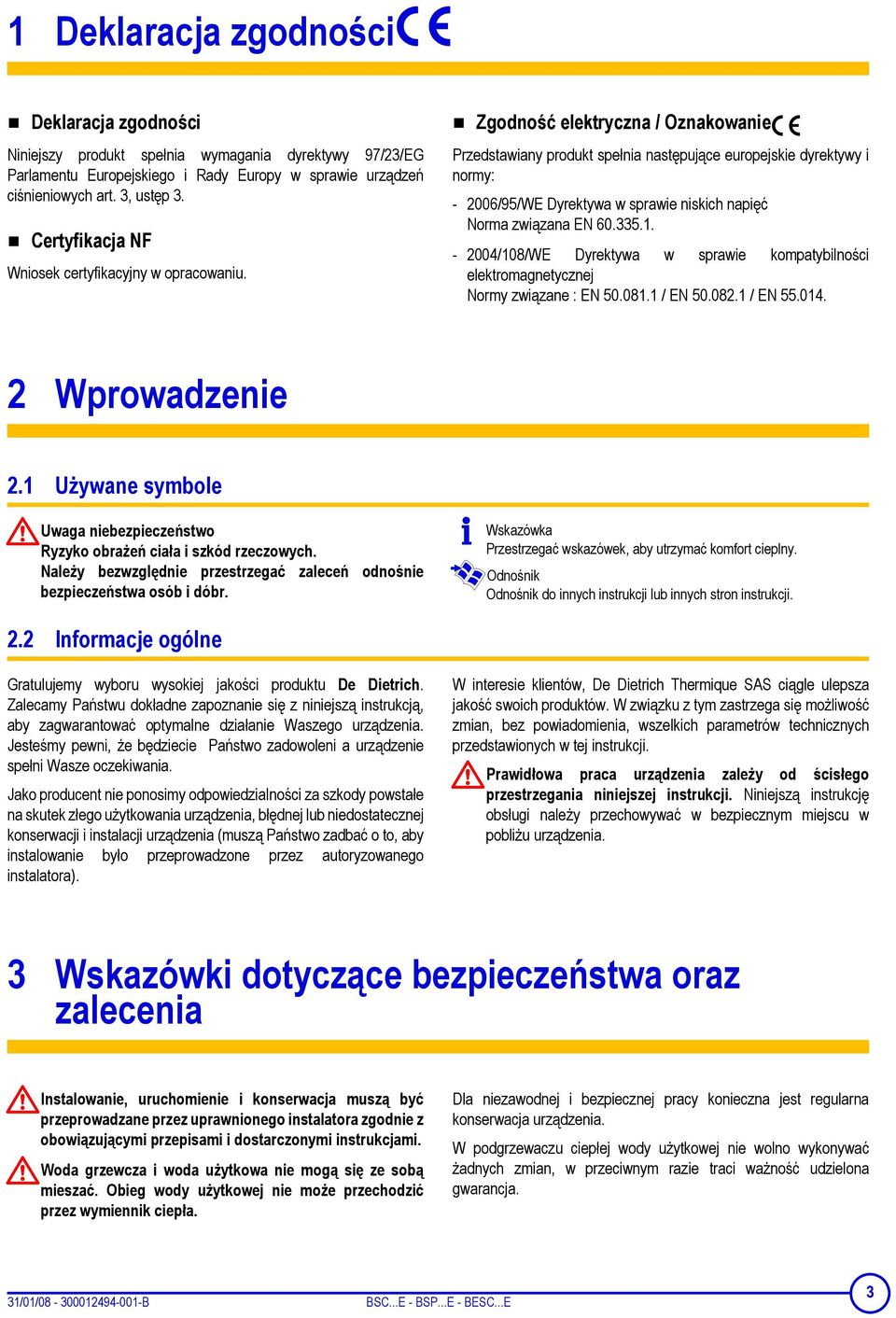 Zgodność elektryczna / Oznakowanie Przedstawiany produkt spełnia następujące europejskie dyrektywy i normy: - 2006/95/WE Dyrektywa w sprawie niskich napięć Norma związana EN 60.335.1.