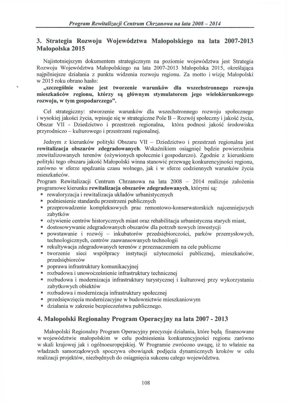 Za motto i wizję Małopolski w 2015 roku obrano hasło: szczególnie ważne jest tworzenie warunków dla wszechstronnego rozwoju mieszkańców regionu, którzy są głównym stymulatorem jego wielokierunkowego