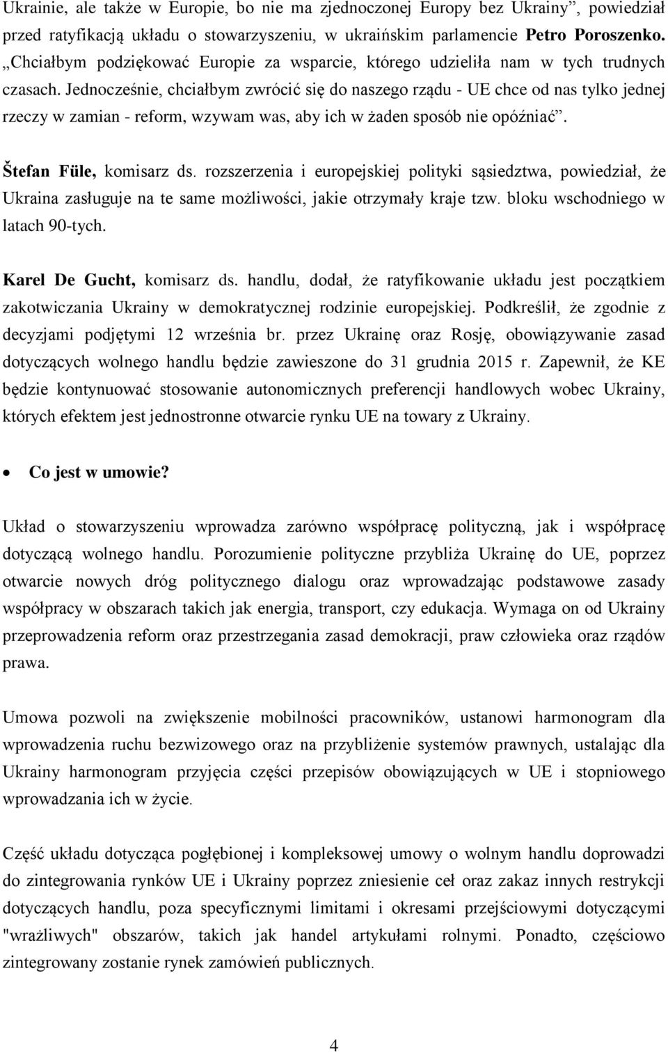 Jednocześnie, chciałbym zwrócić się do naszego rządu - UE chce od nas tylko jednej rzeczy w zamian - reform, wzywam was, aby ich w żaden sposób nie opóźniać. Štefan Füle, komisarz ds.