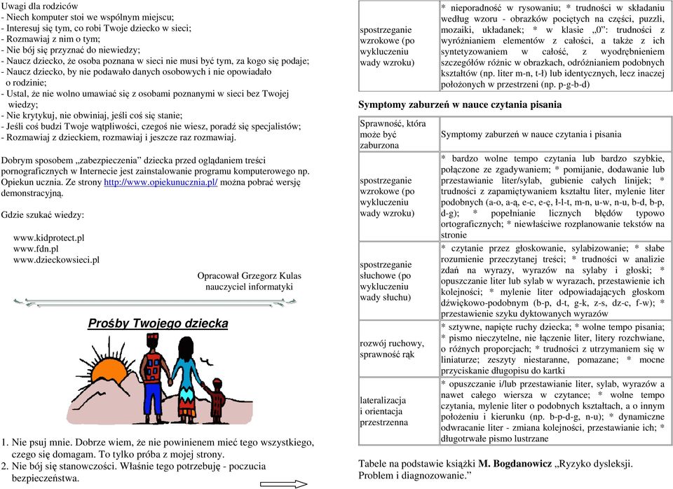 sieci bez Twojej wiedzy; - Nie krytykuj, nie obwiniaj, jeśli coś się stanie; - Jeśli coś budzi Twoje wątpliwości, czegoś nie wiesz, poradź się specjalistów; - Rozmawiaj z dzieckiem, rozmawiaj i