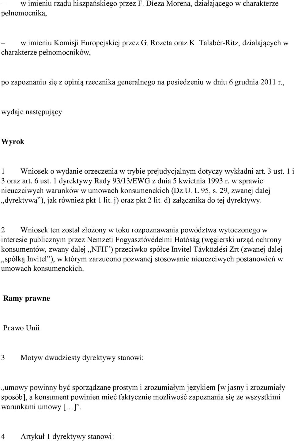 , wydaje następujący Wyrok 1 Wniosek o wydanie orzeczenia w trybie prejudycjalnym dotyczy wykładni art. 3 ust. 1 i 3 oraz art. 6 ust. 1 dyrektywy Rady 93/13/EWG z dnia 5 kwietnia 1993 r.