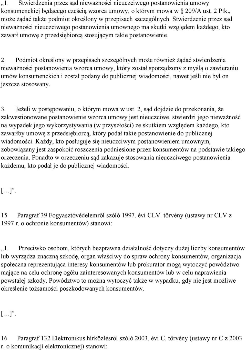 Stwierdzenie przez sąd nieważności nieuczciwego postanowienia umownego ma skutki względem każdego, kto zawarł umowę z przedsiębiorcą stosującym takie postanowienie. 2.