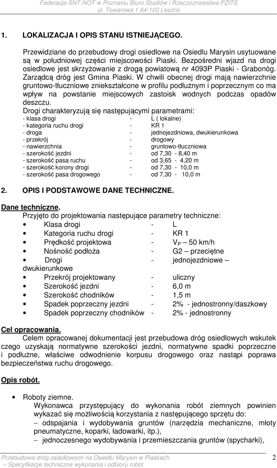 W chwili obecnej drogi mają nawierzchnie gruntowo-tłuczniowe zniekształcone w profilu podłużnym i poprzecznym co ma wpływ na powstanie miejscowych zastoisk wodnych podczas opadów deszczu.