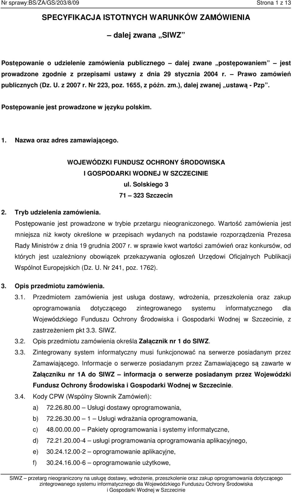 Postępowanie jest prowadzone w języku polskim. 1. Nazwa oraz adres zamawiającego. WOJEWÓDZKI FUNDUSZ OCHRONY ŚRODOWISKA I GOSPODARKI WODNEJ W SZCZECINIE ul. Solskiego 3 71 323 Szczecin 2.
