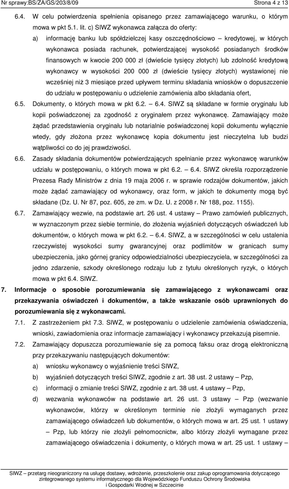 finansowych w kwocie 200 000 zł (dwieście tysięcy złotych) lub zdolność kredytową wykonawcy w wysokości 200 000 zł (dwieście tysięcy złotych) wystawionej nie wcześniej niż 3 miesiące przed upływem